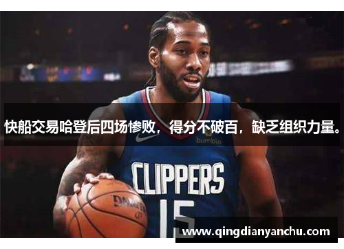 快船交易哈登后四场惨败，得分不破百，缺乏组织力量。